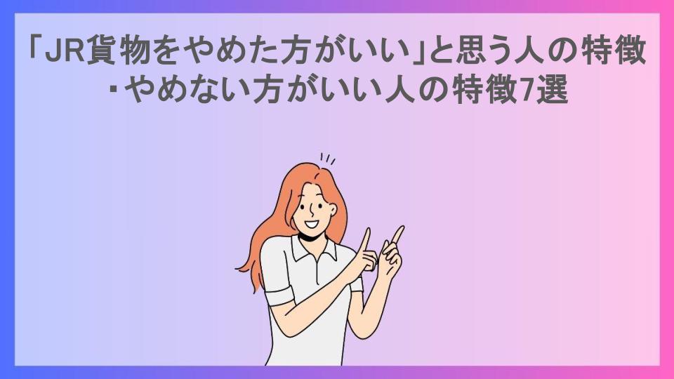 「JR貨物をやめた方がいい」と思う人の特徴・やめない方がいい人の特徴7選